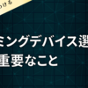 ゲーミングデバイス選定で一番重要なこと