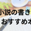 小説の書き方おすすめ本13選！書きあぐねている人に読んでほしい