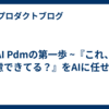 AI Pdmの第一歩 ~『これ、考慮できてる？』をAIに任せる~