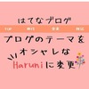 はてなブログのテーマストアからブログのテーマを【 Haruni 】にオシャレに変更。