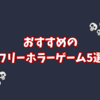 【2024年】おすすめのフリーホラーゲーム5選を紹介します！