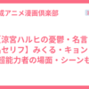 【涼宮ハルヒの憂鬱・名言・名セリフ】みくる・キョン・超能力者の場面・シーンも