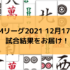 Mリーグ2021 12月17日 試合結果　サクラナイツ内川がハネツモ条件を満たす劇的トップ！ABEMAS日向が今シーズン初トップ