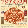 “人間が創りまた人間がことばにあてはめようとした文字というもの全体を総合的に理解する試みは始まったばかりです”　『 図説 アジア文字入門 (ふくろうの本/世界の文化)  』　東京外国語大学アジア・アフリカ言語文化研究所　河出書房新社