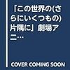  「この世界のさらにいくつもの片隅に」