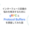 インターフェース定義の悩みを解決するために gRPC、Protocol Buffers を調査してみた