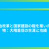 政治改革と国家建設の礎を築いた人物：大隈重信の生涯と功績
