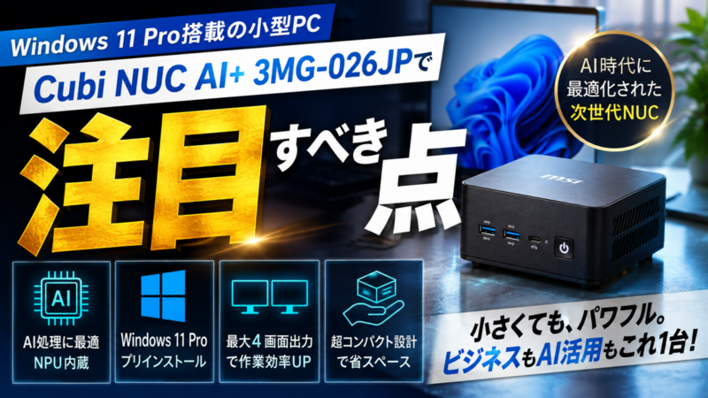 Windows 11 Pro搭載の小型PC「Cubi NUC AI＋ 3MG-026JP」で注目すべき点