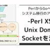 PerlからGoへのシステム移行のアシスト 〜Perl XSとUnix Domain Socketを活用〜