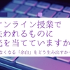 オンライン授業で失われるものに光を当てていますか？〜なくなる「余白」をどう生み出すか〜