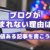 ブログが読まれない理由は？SEO？デザイン？【価値ある記事を書こう】