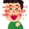 【発見】au PAYのクーポンは決済と同時に「割引」が適用される〜「還元」ではないのが嬉しい〜