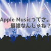 Apple Musicめちゃくちゃ強いじゃねーかってお話。