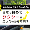 8月5日は「タクシーの日」日本初めてタクシーが走ったのは何年前？