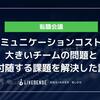 コミュニケーションコストが大きいチームの問題と付随する課題を解決した話