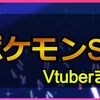 ポケモンSVをプレイした女性Vチューバーまとめ