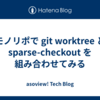 モノリポで git worktree と sparse-checkout を組み合わせてみる