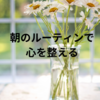 朝のルーティンで心を整える