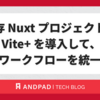 既存NuxtプロジェクトにVite+を導入して、開発ワークフローを統一する