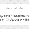 ChatGpt4でUI/UXの検討がどこまでできるか（③プロジェクト計画編）