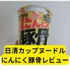 日清カップヌードルにんにく豚骨レビュー！