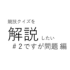 競技クイズを解説したい　#2　ですが問題編