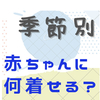 季節別  赤ちゃんになに着せる？出産準備