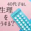 40代子なし　生理をどうする