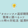 ゲオのレンタル返却期限を簡単に調べるコツと忘れた時の対処法・延滞料金まとめ
