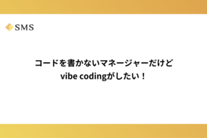 コードを書かないマネージャーだけどvibe codingがしたい！