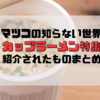 マツコの知らない世界「新時代の絶品カップラーメンとは？」大山即席斎さんによる詳細解説とアレンジレシピ