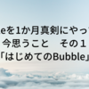 【NoCode】Bubbleを1か月真剣にやってみて今思うこと　その１「はじめてのBubble」