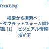 検索から探索へ：データプラットフォーム設計の実践 (1) ―ビジュアル情報を活かす