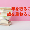 人生は、年を取り、歳を重ねていく。