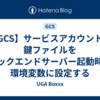 【GCS】サービスアカウントの鍵ファイルをバックエンドサーバー起動時の環境変数に設定する