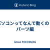 パソコンってなんで動くの？パーツ編