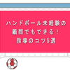 ハンドボール未経験の顧問でもできる！指導のコツ5選