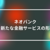 ネオバンク：新たな金融サービスの形　山崎光春