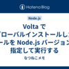 Volta でグローバルインストールしたツールを Node.js バージョンを指定して実行する