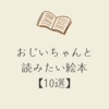 おじいちゃんと読みたい絵本【10選】