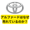 トヨタのアルファードはなぜ売れているのか？【まとめ】