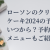ローソンのクリスマスケーキ2024の予約はいつから？予約方法やメニューもご紹介