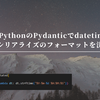 PythonのPydanticでdatetimeのシリアライズフォーマットを決める