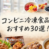 コンビニ冷凍食品おすすめ30選｜セブン・ファミマ・ローソンで買うべき主食・おかず・おつまみ