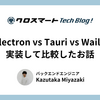 Electron vs Tauri vs Wails 実装して比較したお話