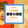 その課題、顧客の課題ですか？　それとも市場の課題ですか？