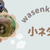 wasenkin嫁の小ネタ集①