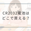 CR2032電池はどこに売ってる？コンビニ・100均・家電量販店の買える場所を解説
