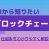 【ブロックチェーンとは？】仕組みを初心者の方にもわかりやすく解説