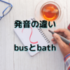 Busとbathの発音の違い